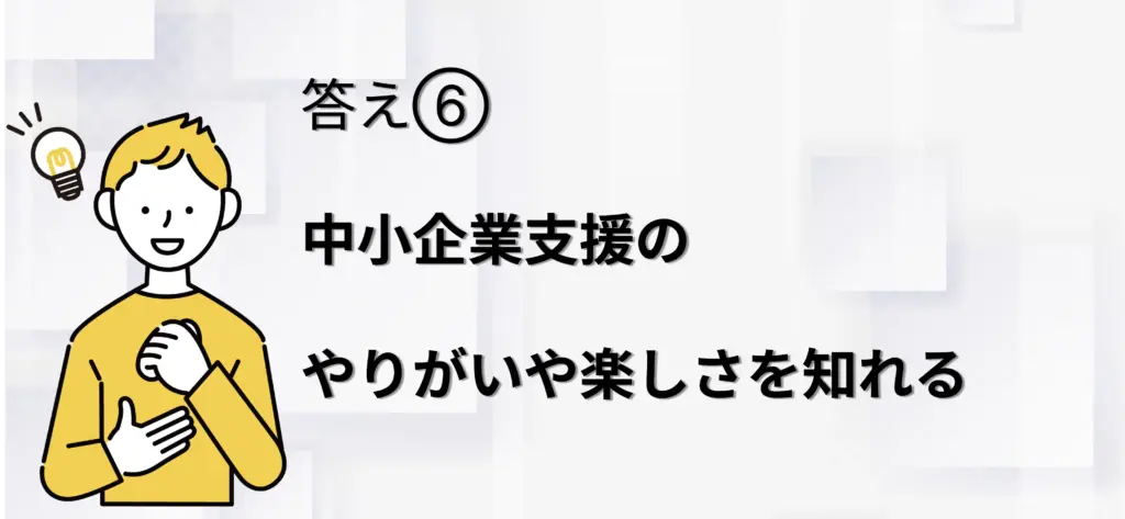 中小企業支援のやりがいや楽しさを知れる