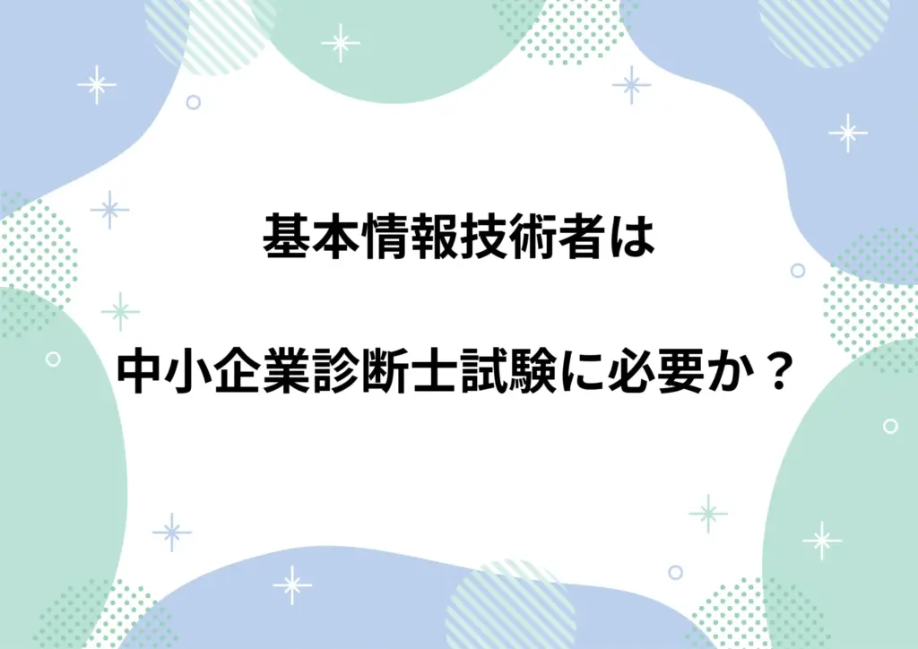 基本情報技術者は中小企業診断士試験に必要か？