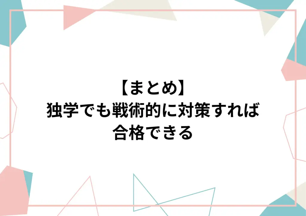 まとめ:独学でも戦術的に対策すれば合格できる