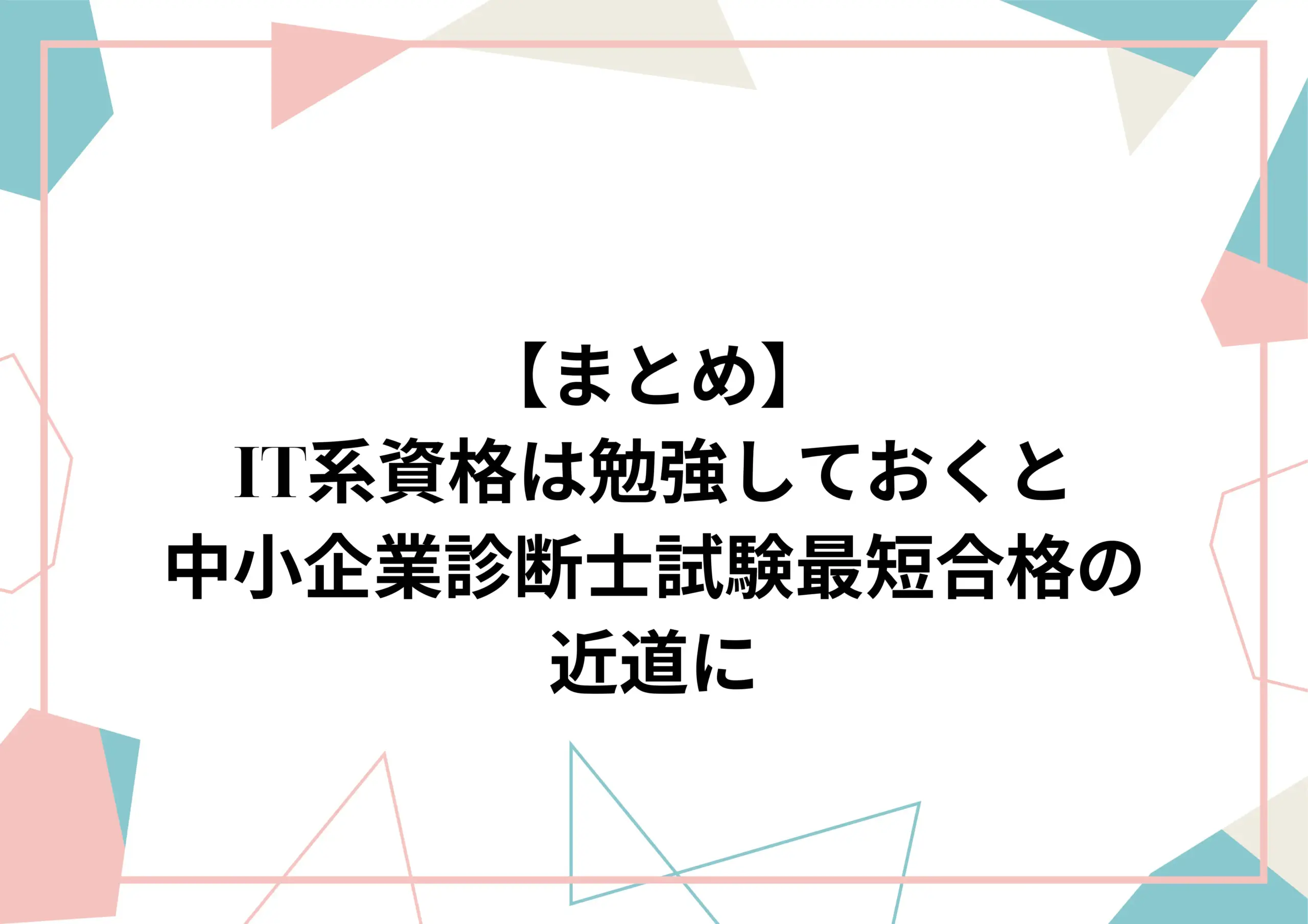 まとめ：IT系資格は勉強しておくと中小企業診断士最短合格の近道に